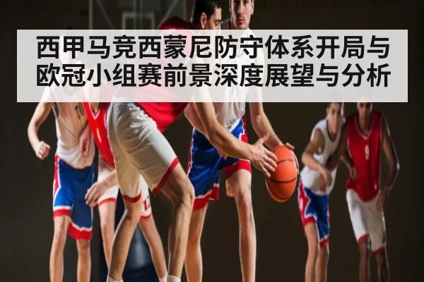 西甲马竞西蒙尼防守体系开局与欧冠小组赛前景深度展望与分析