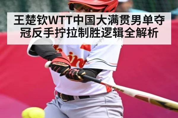 王楚钦WTT中国大满贯男单夺冠反手拧拉制胜逻辑全解析