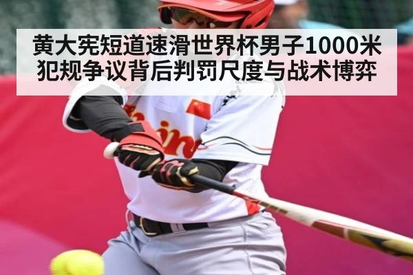 黄大宪短道速滑世界杯男子1000米犯规争议背后判罚尺度与战术博弈